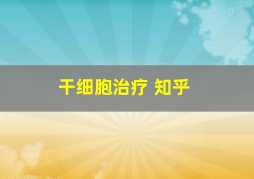 干细胞治疗 知乎